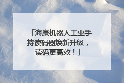 海康机器人工业手持读码器焕新升级，读码更高效！