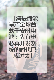 海辰储能量产全球首款千安时电池：先有电芯再开发系统的时代已成过去
