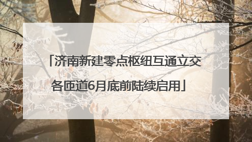 济南新建零点枢纽互通立交各匝道6月底前陆续启用