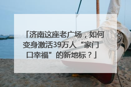 济南这座老广场，如何变身激活39万人“家门口幸福”的新地标？