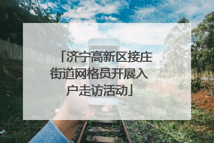 济宁高新区接庄街道网格员开展入户走访活动