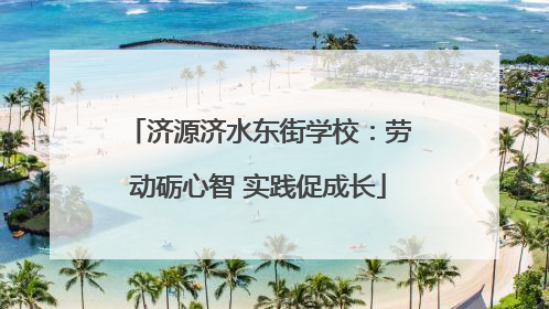 济源济水东街学校：劳动砺心智 实践促成长