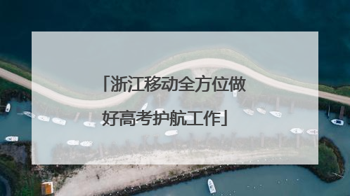 浙江移动全方位做好高考护航工作