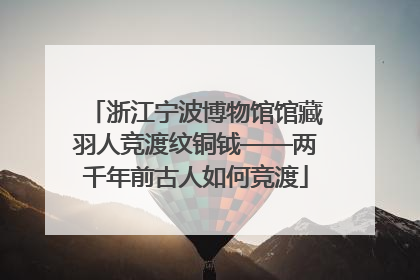 浙江宁波博物馆馆藏羽人竞渡纹铜钺——两千年前古人如何竞渡
