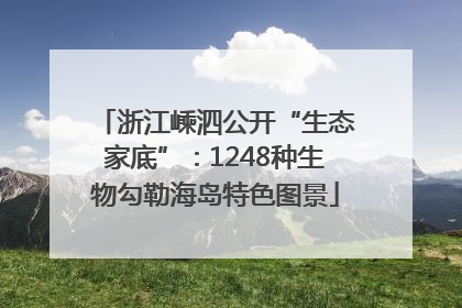 浙江嵊泗公开“生态家底”：1248种生物勾勒海岛特色图景