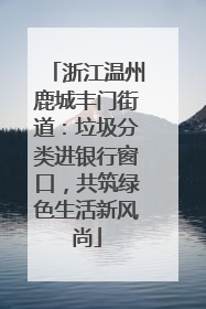 浙江温州鹿城丰门街道：垃圾分类进银行窗口，共筑绿色生活新风尚