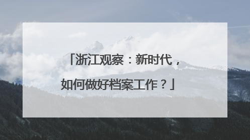 浙江观察：新时代，如何做好档案工作？