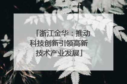 浙江金华：推动科技创新引领高新技术产业发展