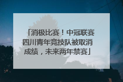 消极比赛！中冠联赛四川青年竞技队被取消成绩，未来两年禁赛