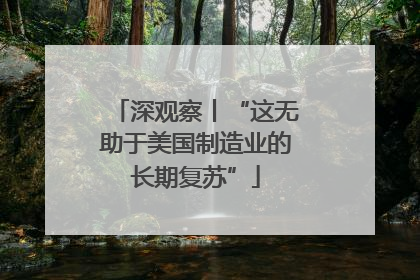 深观察丨“这无助于美国制造业的长期复苏”