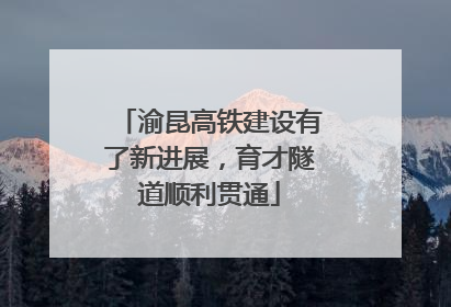 渝昆高铁建设有了新进展，育才隧道顺利贯通