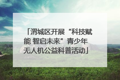 渭城区开展“科技赋能 智启未来”青少年无人机公益科普活动