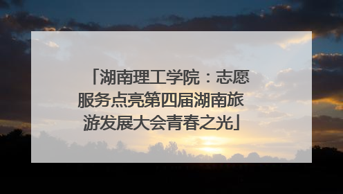 湖南理工学院：志愿服务点亮第四届湖南旅游发展大会青春之光