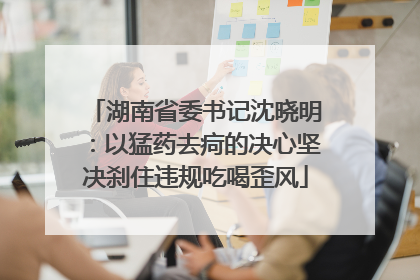 湖南省委书记沈晓明：以猛药去疴的决心坚决刹住违规吃喝歪风
