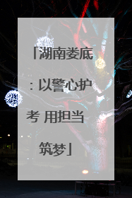 湖南娄底：以警心护考 用担当筑梦