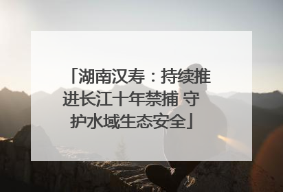湖南汉寿：持续推进长江十年禁捕 守护水域生态安全