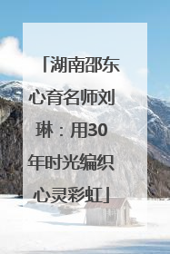 湖南邵东心育名师刘琳：用30年时光编织心灵彩虹