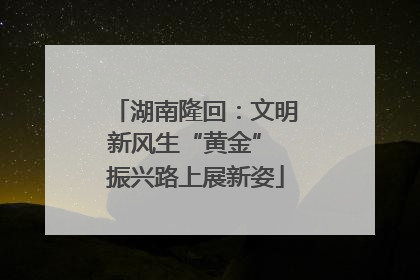 湖南隆回：文明新风生“黄金” 振兴路上展新姿