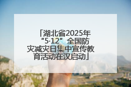 湖北省2025年“5·12”全国防灾减灾日集中宣传教育活动在汉启动