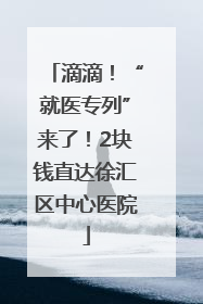 滴滴！“就医专列”来了！2块钱直达徐汇区中心医院