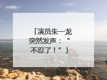 演员朱一龙突然发声：“不忍了！”