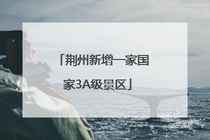 荆州新增一家国家3A级景区