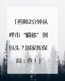 药师2分钟从呼市“瞬移”到包头？国家医保局：查！