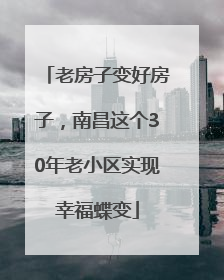 老房子变好房子，南昌这个30年老小区实现幸福蝶变