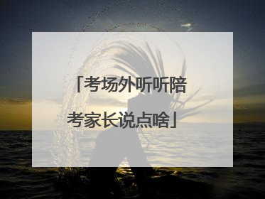 考场外听听陪考家长说点啥
