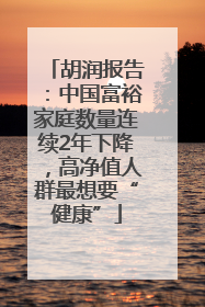 胡润报告：中国富裕家庭数量连续2年下降，高净值人群最想要“健康”