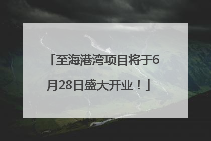 至海港湾项目将于6月28日盛大开业！