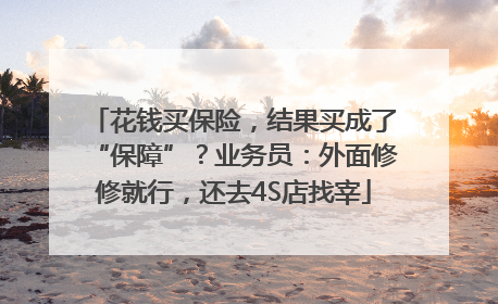 花钱买保险，结果买成了“保障”？业务员：外面修修就行，还去4S店找宰