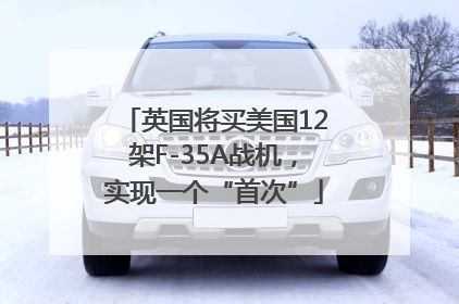 英国将买美国12架F-35A战机，实现一个“首次”