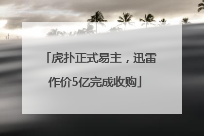 虎扑正式易主，迅雷作价5亿完成收购