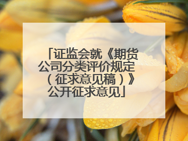 证监会就《期货公司分类评价规定（征求意见稿）》公开征求意见