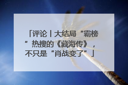 评论丨大结局“霸榜”热搜的《藏海传》，不只是“肖战变了”