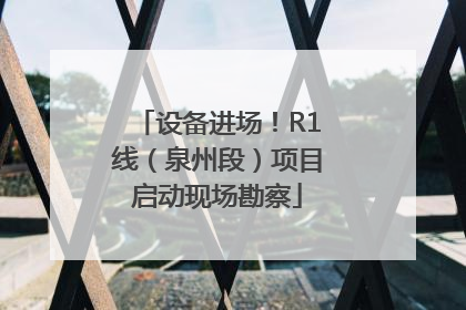 设备进场！R1线（泉州段）项目启动现场勘察
