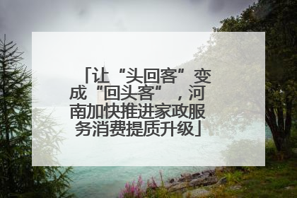 让“头回客”变成“回头客”，河南加快推进家政服务消费提质升级