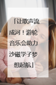 让歌声流成河！游轮音乐会助力沙磁学子梦想起航
