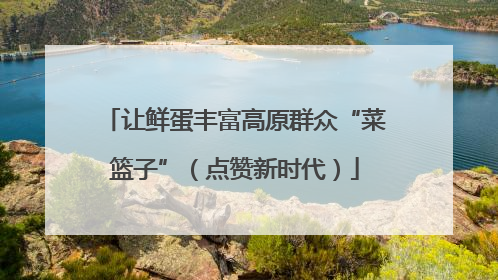 让鲜蛋丰富高原群众“菜篮子”（点赞新时代）
