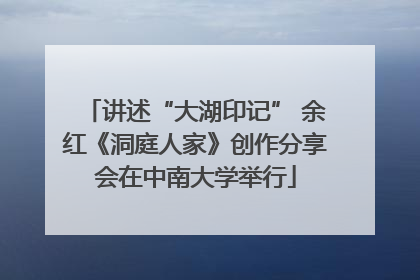 讲述“大湖印记” 余红《洞庭人家》创作分享会在中南大学举行