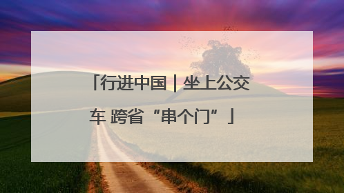 行进中国｜坐上公交车 跨省“串个门”