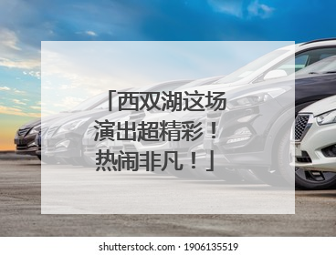 西双湖这场演出超精彩！热闹非凡！