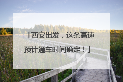 西安出发，这条高速预计通车时间确定！
