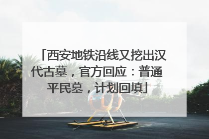 西安地铁沿线又挖出汉代古墓，官方回应：普通平民墓，计划回填