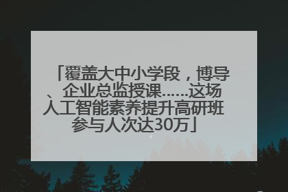 覆盖大中小学段，博导、企业总监授课……这场人工智能素养提升高研班参与人次达30万