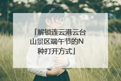 解锁连云港云台山景区端午节的N种打开方式