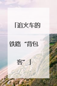 追火车的铁路“背包客”