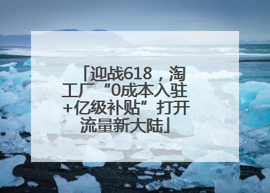 迎战618，淘工厂“0成本入驻+亿级补贴”打开流量新大陆