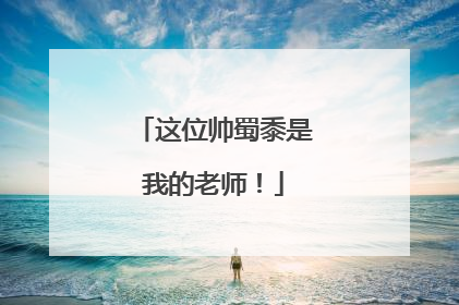这位帅蜀黍是我的老师！